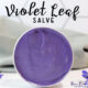 Violet Leaf Salve in a tin